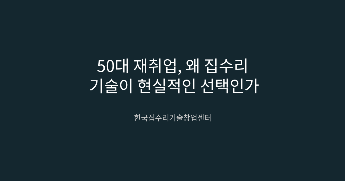 50대 재취업, 왜 집수리 기술이 현실적인 선택인가