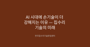 AI 시대에 손기술이 더 강해지는 이유 — 집수리 기술의 미래